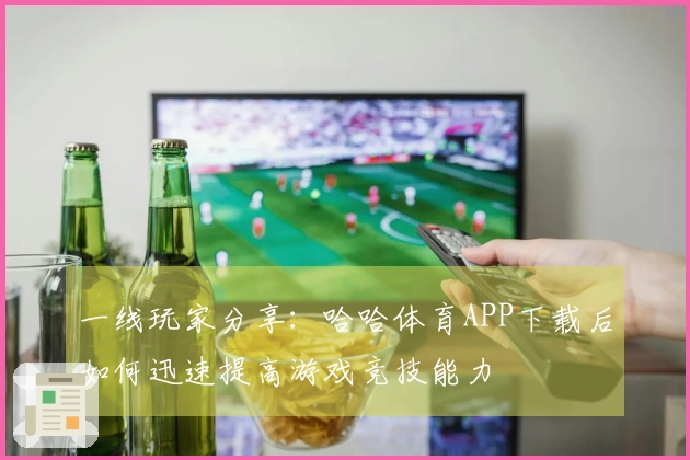 一线玩家分享：哈哈体育APP下载后如何迅速提高游戏竞技能力