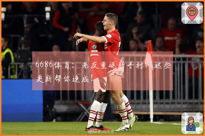 6686体育：老友重返新手村，这些更新帮你速成！