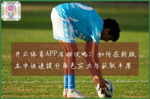 开云体育APP活动攻略：如何在新版本中快速提升角色实力与获取丰厚奖励